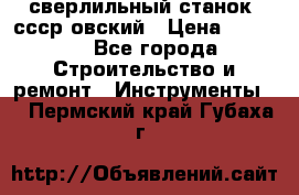 сверлильный станок. ссср-овский › Цена ­ 8 000 - Все города Строительство и ремонт » Инструменты   . Пермский край,Губаха г.